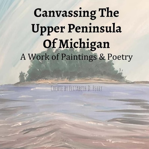 Canvassing The Upper Peninsula of Michigan A Work of Paintings and Poetry