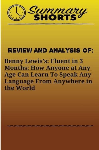 Review and Analysis On Benny Lewis?s: : Fluent in 3 Months: How Anyone at Any Age Can Learn To Speak Any Language From Anywhere in the World