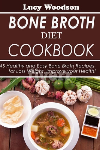 Bone Broth Diet Cookbook 45 Healthy and Easy Bone Broth Recipes for Loss Weight. Improve Your Health!