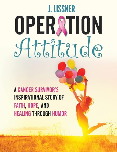Operation Attitude A Cancer Survivor's Inspirational Story of Faith, Hope, and Healing Through Humor