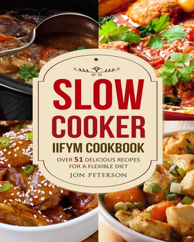 Slow Cooker IIFYM Cookbook Over 51 Delicious Recipes for Flexible Diet