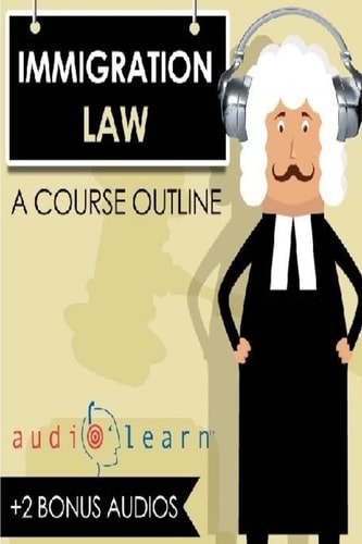 Immigration Law AudioLearn - a Course Outline