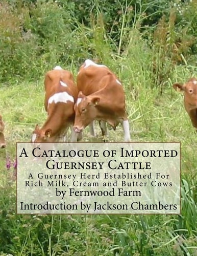 A Catalogue of Imported Guernsey Cattle A Guernsey Herd Established For Rich Milk, Cream and Butter Cows