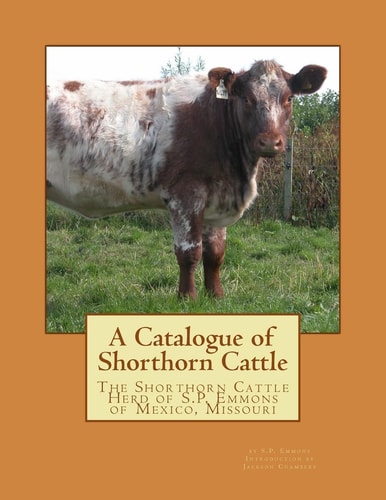 A Catalogue of Shorthorn Cattle The Shorthorn Cattle Herd of S. P. Emmons of Mexico, Missouri