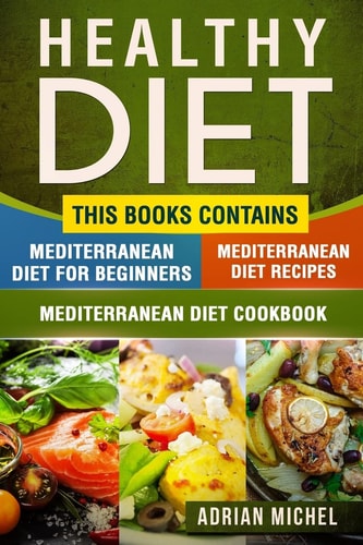 Healthy Diet This Book Contains - Mediterranean Diet For Beginners, Mediterranean Diet: Over 100 Mediterranean Recipes, Mediterranean Cookbook: 30 Days of Recipes and Meal Plan to Lose Weight and Live Healthier