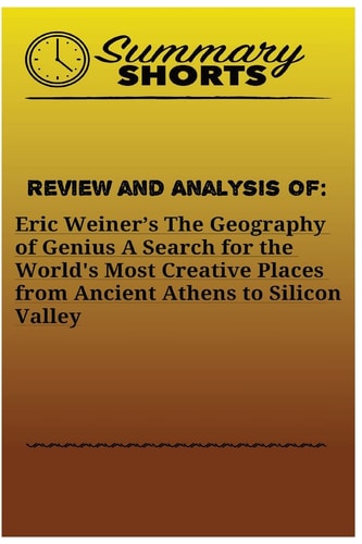 Review and Analysis Of: Eric Weiner's The Geography of Genius a Search for the World's Most Creative Places from Ancient Athens to Silicon Valley