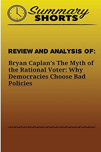 Review and Analysis Of: Bryan Caplan?s The Myth of the Rational Voter: Why Democracies Choose Bad Policies