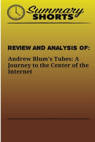 Review and Analysis Of Andrew Blum's Tubes: A Journey to the Center of the Internet