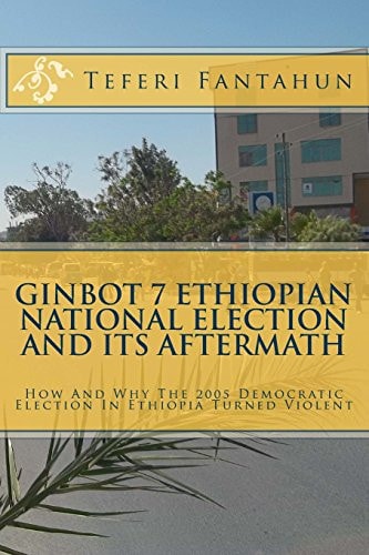 Ginbot 7 Ethiopian National Election and Its Aftermath How and Why the 2005 Democratic Election in Ethiopia Turned Violent