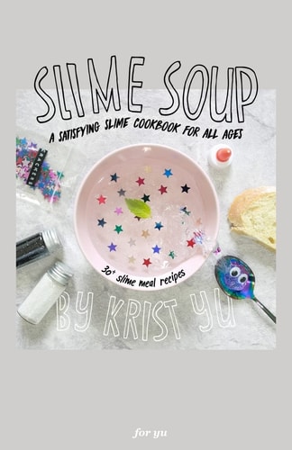Slime Soup A Satisfying Slime Cookbook For All Ages