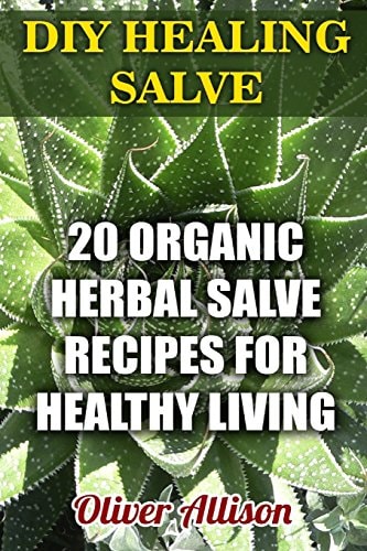 DIY Healing Salve 20 Organic Herbal Salve Recipes for Healthy Living