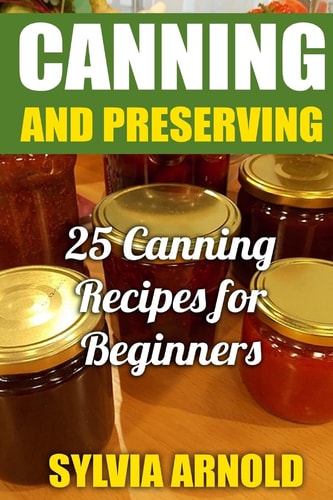 Canning And Preserving 25 Canning Recipes for Beginners