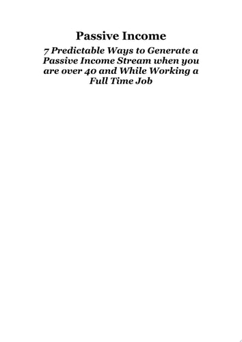 7 Predictable Ways to Generate a Passive Income Stream when you are over 40 and While Working a Full Time Job It's Never Too Late To Start
