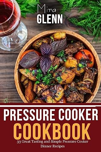 Pressure Cooker Cookbook 33 Great Tasting & Simple Pressure Cooker Dinner Recipes