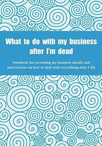 What to Do with My Business After I'm Dead Notebook for Recording My Business Details and Instructions on How to Deal with Everything After I Die (UK Edition) - Blue Swirls Cover - Notebook for Freelancers, Small-Business Owners and Entrepreneurs