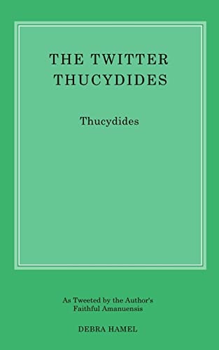 The Twitter Thucydides An Abbreviated History of the Peloponnesian War for the Modern Age