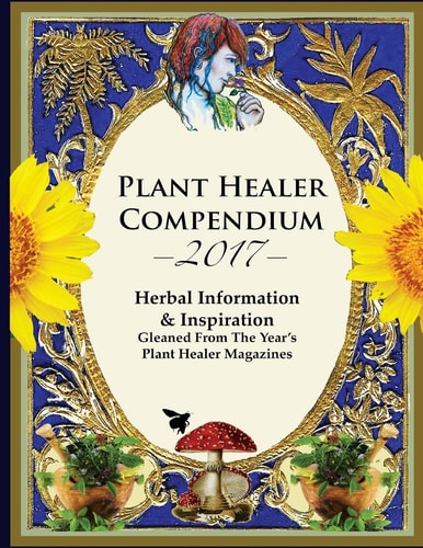 2017 Plant Healer Compendium Herbal Information and Inspiration Gleaned from the Year?s Plant Healer Magazines
