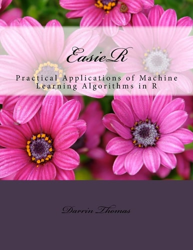 EasieR Practical Applications of Machine Learning Algorithms in R