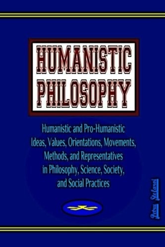 Humanistic Philosophy Humanistic and Pro-Humanistic Ideas, Values, Orientations, Movements, Methods, and Representatives in Philosophy, Science, Society, and Social Practices