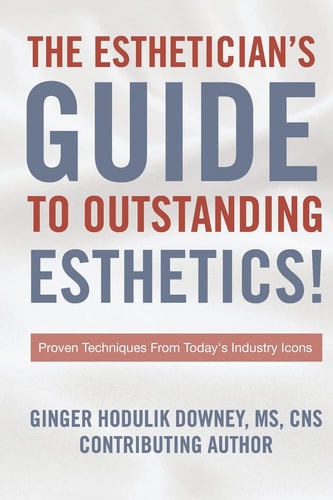 The Esthetician's Guide to Outstanding Esthetics Proven Techniques From Today's Industry Icons
