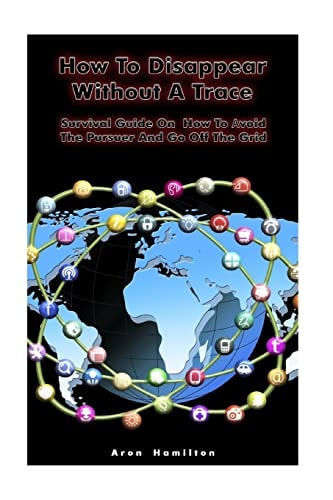 How To Disappear Without A Trace Survival Guide On How To Avoid The Pursuer And Go Off The Grid: (Survival Guide, Survival Skills)