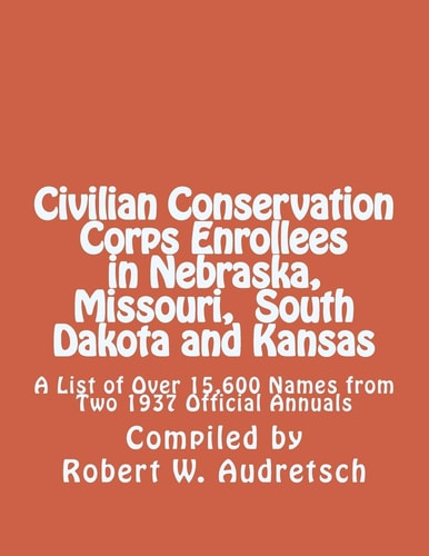 Civilian Conservation Corps Enrollees in Nebraska, Missouri, South Dakota, and Kansas A List of Over 15,600 Names from Two 1937 Official Annuals
