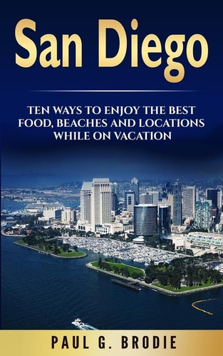 San Diego San Diego: Ten Ways to Enjoy The Best Food, Beaches and Locations While On Vacation