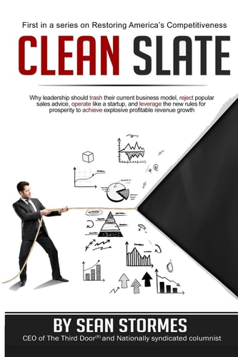 Clean Slate Why Leadership Should Trash Their Current Business Model, Reject Popular Sales Advice, Operate Like a Startup, and Leverage the New Rules for Prosperity to Achieve Explosive Profitable Revenue Growth
