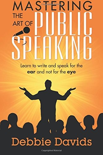 Mastering the Art of Public Speaking Learn to Write and Speak for the Ear and Not for the Eye