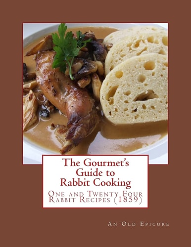 The Gourmet's Guide to Rabbit Cooking One and Twenty Four Rabbit Recipes