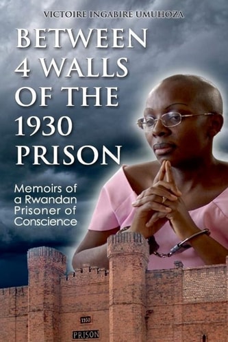 Between 4 Walls of the 1930 Prison Memoirs of a Rwandan Prisoner of Conscience