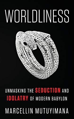Worldliness Unmasking the SEDUCTION and IDOLATRY of Modern Babylon