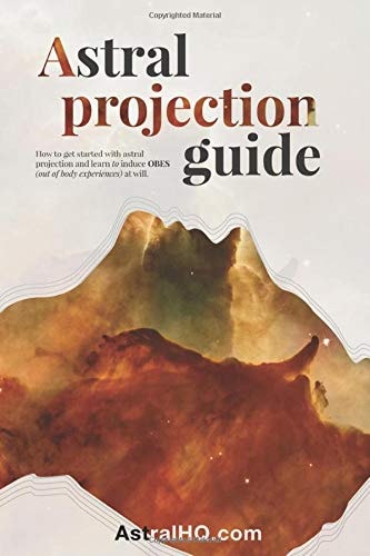 Astral Projection Guide How to Get Started with Astral Projection and Learn to Induce OBEs (out of Body Experiences) at Will