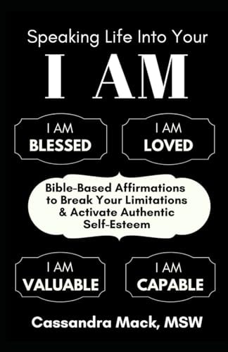 Speaking Life Into Your I Am Bible-Based Affirmations to Break Your Limitations and Activate Authentic Self-Esteem