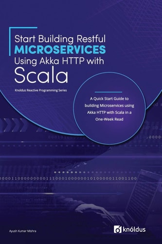 Start Building RESTful Microservices Using Akka HTTP with Scala A Quick Start Guide to Building Microservices Using Akka HTTP with Scala in a One-Week Read
