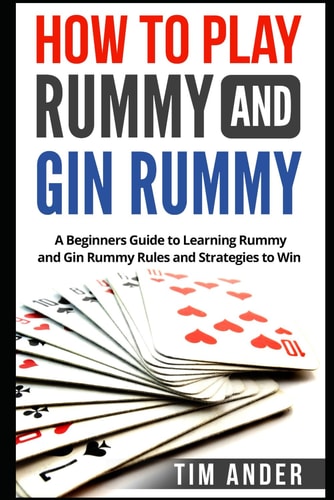 How to Play Rummy and Gin Rummy A Beginners Guide to Learning Rummy and Gin Rummy Rules and Strategies to Win