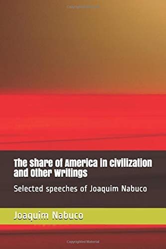 The Share of America in Civilization and Other Writings Selected Speeches of Joaquim Nabuco