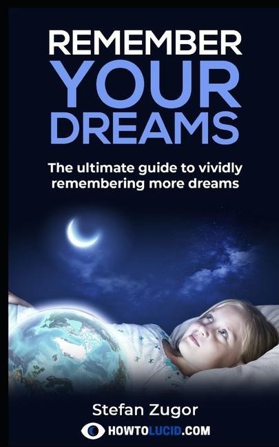 Remember Your Dreams: The ultimate guide to vividly remembering more dreams