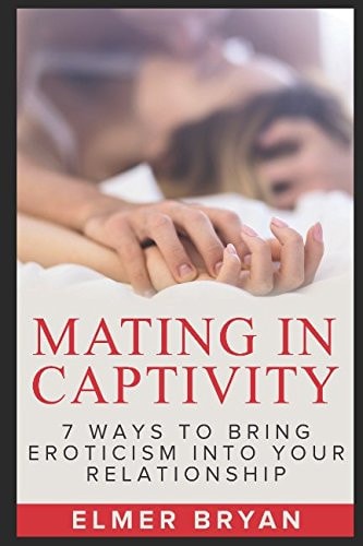 Mating in Captivity 7 Ways To Bring Eroticism Into Your Relationship