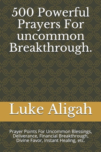500 Powerful Prayers For Uncommon Breakthrough. Prayer Points For Uncommon Blessings, Deliverance, Financial Breakthrough, Divine Favor, Instant Healing, Etc.
