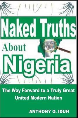 Naked Truths about Nigeria: The Way Forward to a Truly Great United Modern Nigeria