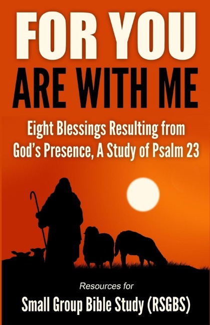 For You Are With Me: Eight Blessings Resulting from Gods Presence, A Study of Psalm 23