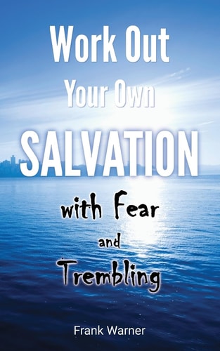 Work Out Your Own Salvation with Fear and Trembling The Bible Way to Eternal Life