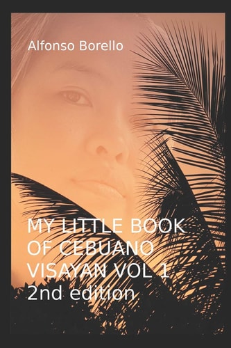 My Little Book of Cebuano Visayan Vol. 1: 2nd Edition A Guide to the Spoken Language in 25 Lessons