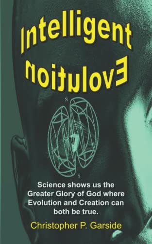 Intelligent Evolution Science Shows Us the Greater Glory of God Where Evolution and Creation Can Both Be True