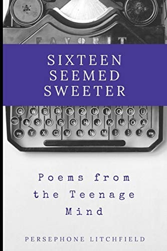 Sixteen Seemed Sweeter Poems from a Teenage Mind