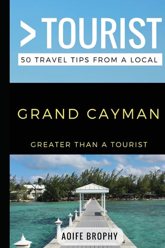 Greater Than a Tourist- Grand Cayman 50 Travel Tips from a Local