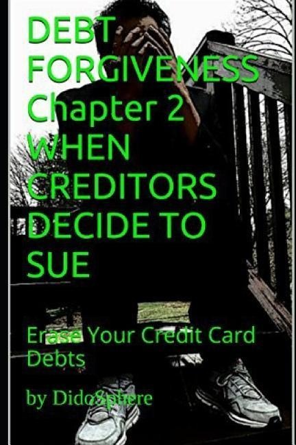 Debt Forgiveness Volume 2 When Creditors Decide to Sue: Erase Your Credit Card Debts