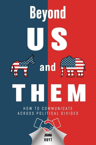 Beyond US and THEM How to Communicate Across Political Divides