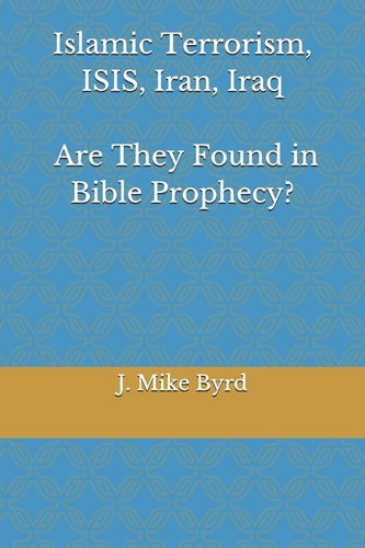 Islamic Terrorism, Isis, Iran, Iraq - Are They Found in Bible Prophecy? Are Predictions by Daniel, and John in Revelation, Accurate and Relevant?